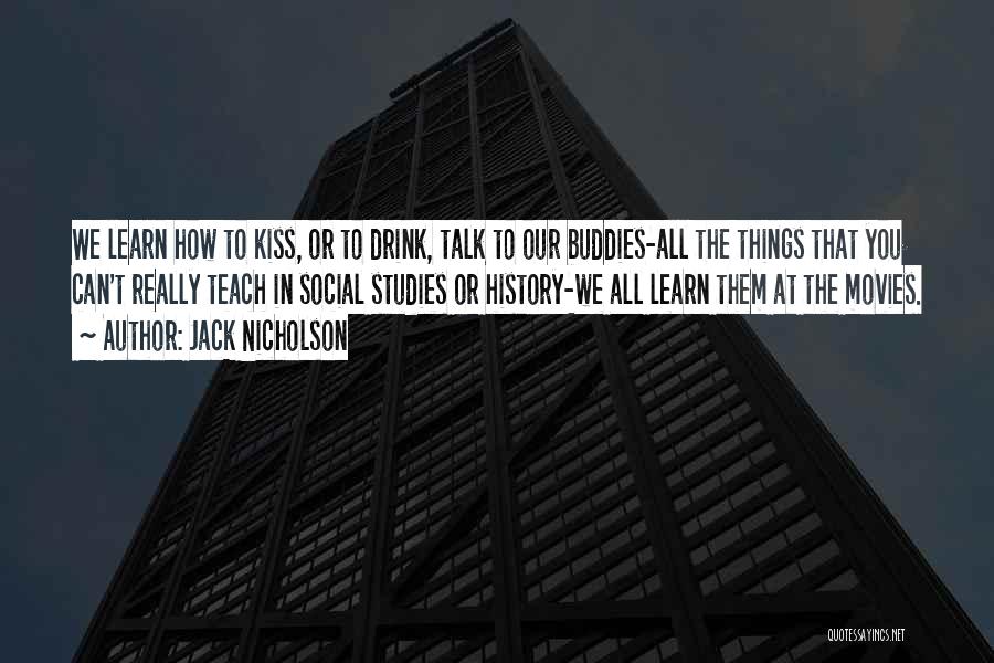 Jack Nicholson Quotes: We Learn How To Kiss, Or To Drink, Talk To Our Buddies-all The Things That You Can't Really Teach In