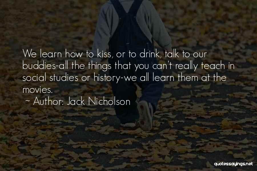 Jack Nicholson Quotes: We Learn How To Kiss, Or To Drink, Talk To Our Buddies-all The Things That You Can't Really Teach In