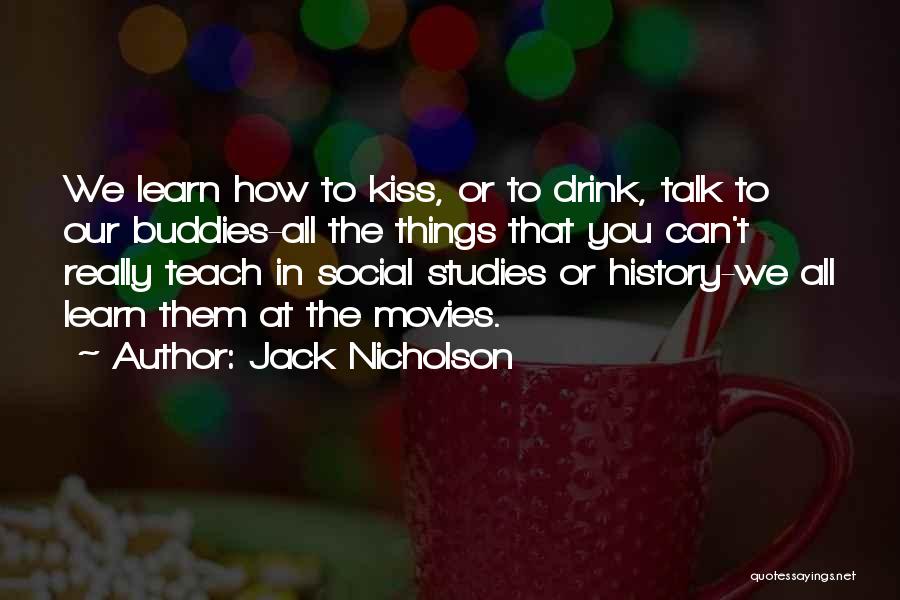 Jack Nicholson Quotes: We Learn How To Kiss, Or To Drink, Talk To Our Buddies-all The Things That You Can't Really Teach In