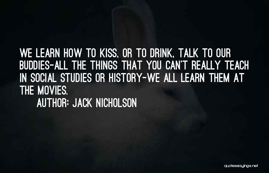 Jack Nicholson Quotes: We Learn How To Kiss, Or To Drink, Talk To Our Buddies-all The Things That You Can't Really Teach In