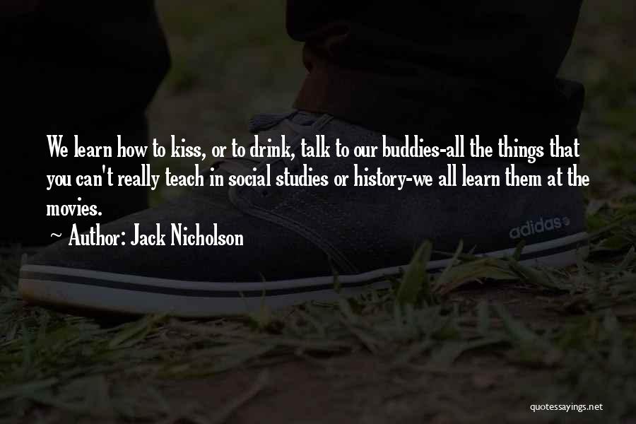 Jack Nicholson Quotes: We Learn How To Kiss, Or To Drink, Talk To Our Buddies-all The Things That You Can't Really Teach In