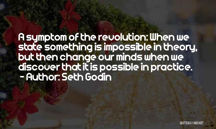 Seth Godin Quotes: A Symptom Of The Revolution: When We State Something Is Impossible In Theory, But Then Change Our Minds When We