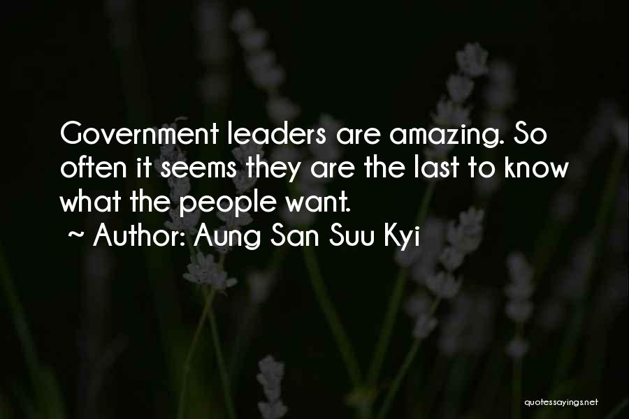 Aung San Suu Kyi Quotes: Government Leaders Are Amazing. So Often It Seems They Are The Last To Know What The People Want.