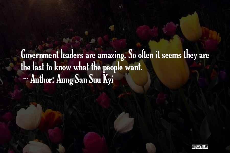 Aung San Suu Kyi Quotes: Government Leaders Are Amazing. So Often It Seems They Are The Last To Know What The People Want.