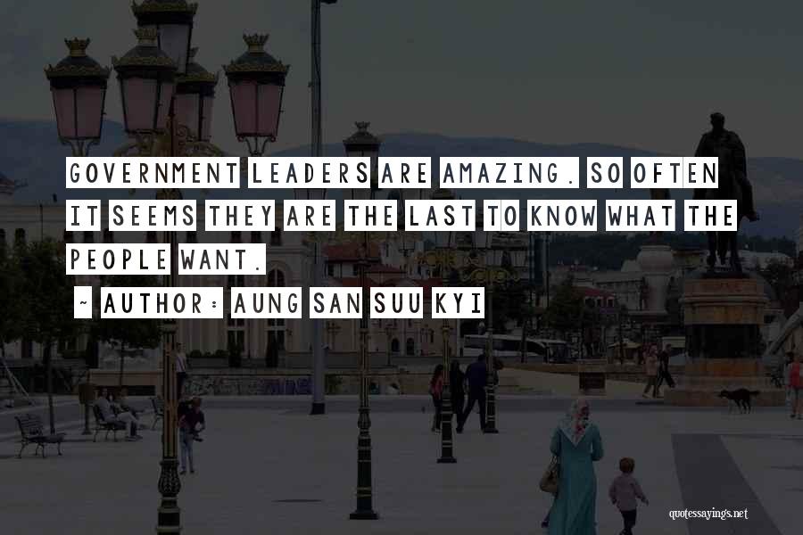 Aung San Suu Kyi Quotes: Government Leaders Are Amazing. So Often It Seems They Are The Last To Know What The People Want.