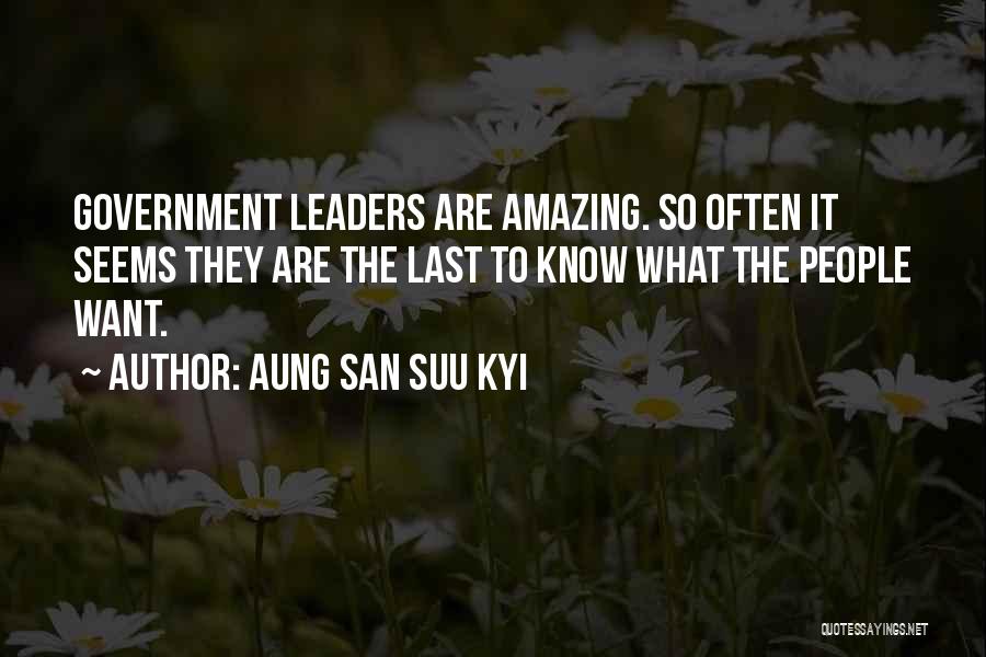 Aung San Suu Kyi Quotes: Government Leaders Are Amazing. So Often It Seems They Are The Last To Know What The People Want.