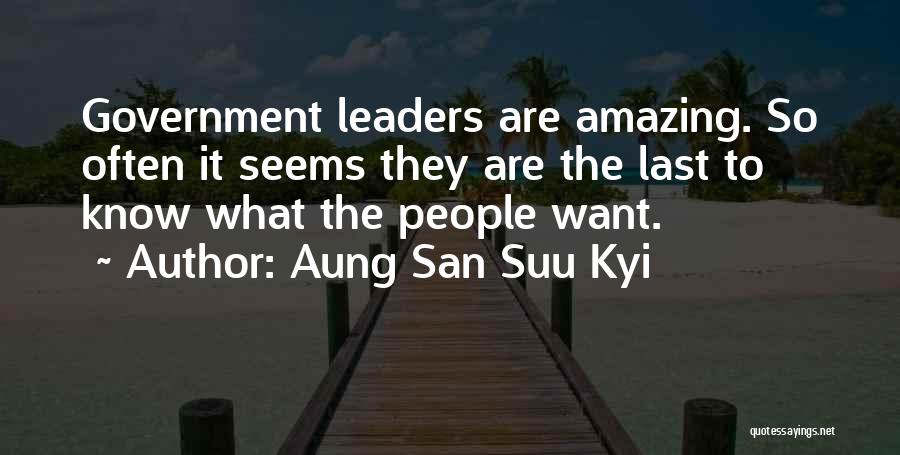 Aung San Suu Kyi Quotes: Government Leaders Are Amazing. So Often It Seems They Are The Last To Know What The People Want.