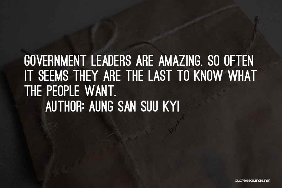 Aung San Suu Kyi Quotes: Government Leaders Are Amazing. So Often It Seems They Are The Last To Know What The People Want.