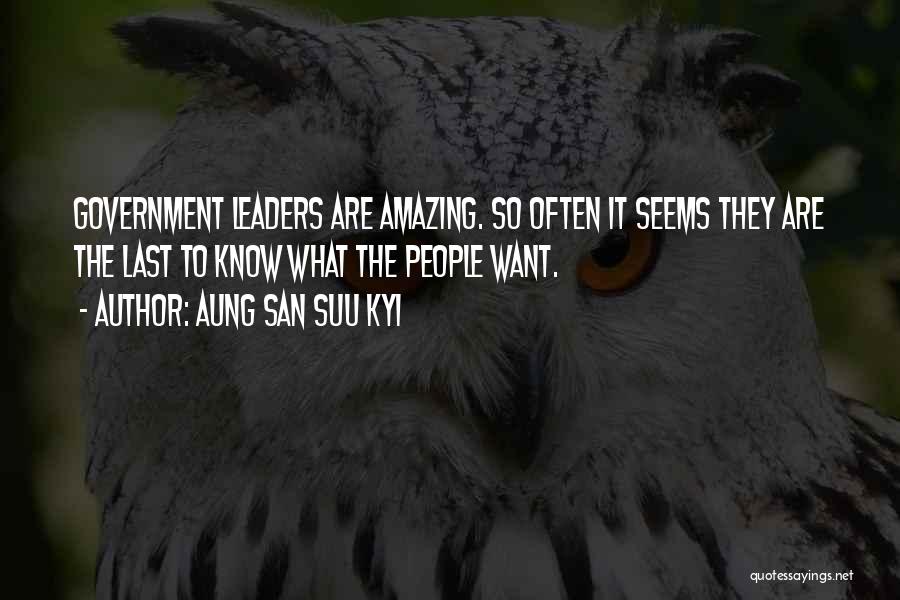 Aung San Suu Kyi Quotes: Government Leaders Are Amazing. So Often It Seems They Are The Last To Know What The People Want.