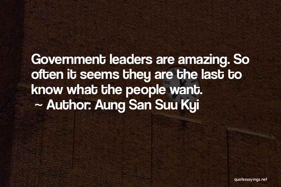 Aung San Suu Kyi Quotes: Government Leaders Are Amazing. So Often It Seems They Are The Last To Know What The People Want.