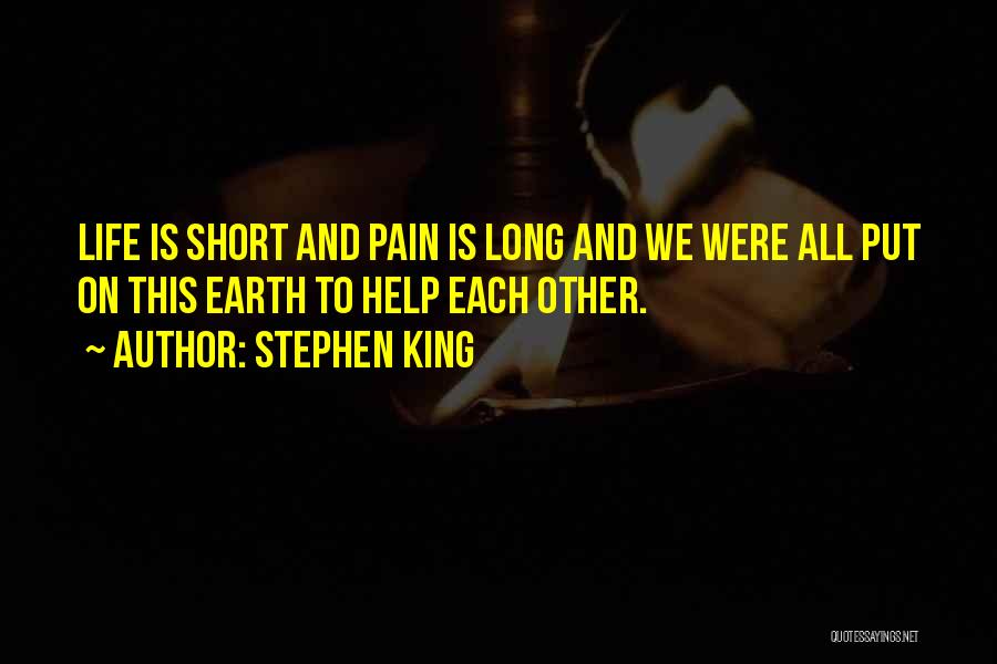 Stephen King Quotes: Life Is Short And Pain Is Long And We Were All Put On This Earth To Help Each Other.