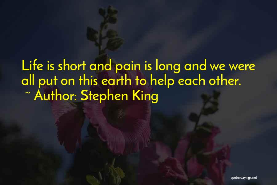 Stephen King Quotes: Life Is Short And Pain Is Long And We Were All Put On This Earth To Help Each Other.