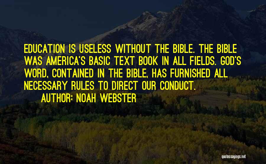 Noah Webster Quotes: Education Is Useless Without The Bible. The Bible Was America's Basic Text Book In All Fields. God's Word, Contained In