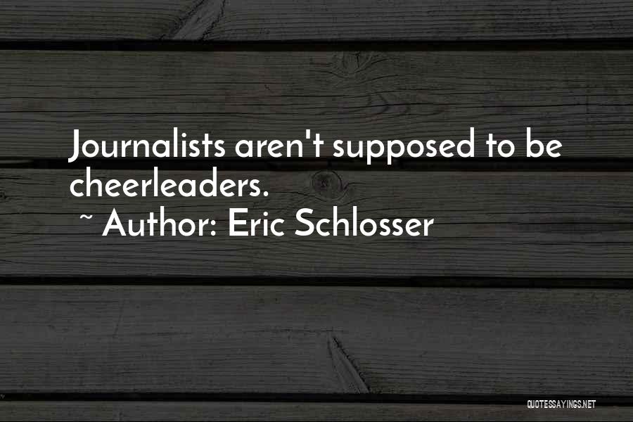 Eric Schlosser Quotes: Journalists Aren't Supposed To Be Cheerleaders.