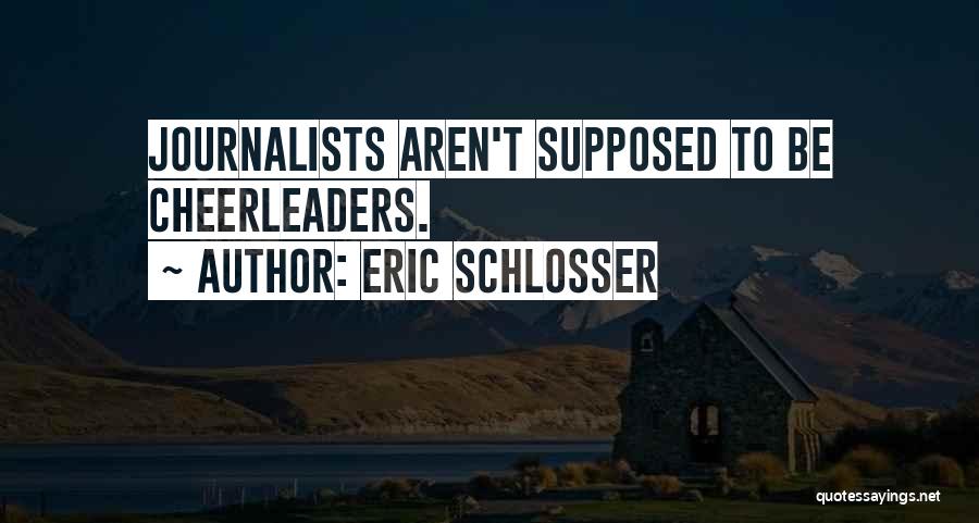 Eric Schlosser Quotes: Journalists Aren't Supposed To Be Cheerleaders.