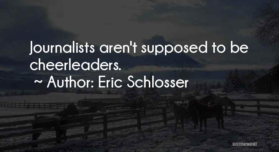 Eric Schlosser Quotes: Journalists Aren't Supposed To Be Cheerleaders.