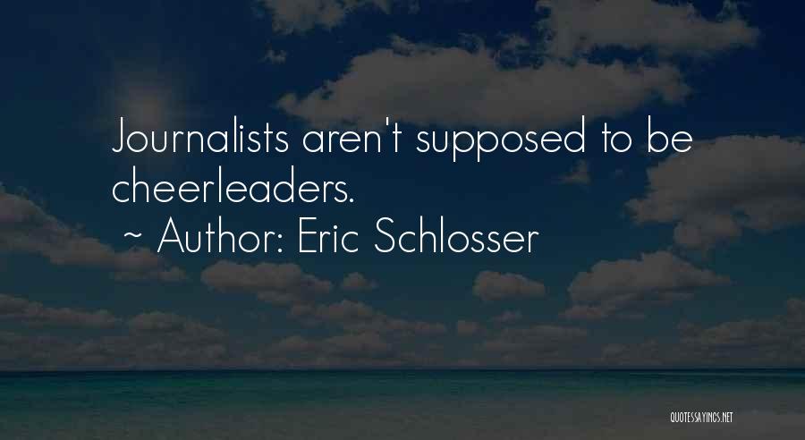Eric Schlosser Quotes: Journalists Aren't Supposed To Be Cheerleaders.