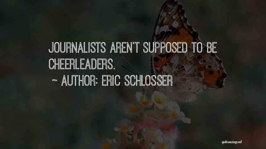 Eric Schlosser Quotes: Journalists Aren't Supposed To Be Cheerleaders.