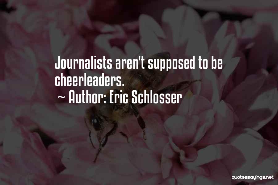 Eric Schlosser Quotes: Journalists Aren't Supposed To Be Cheerleaders.