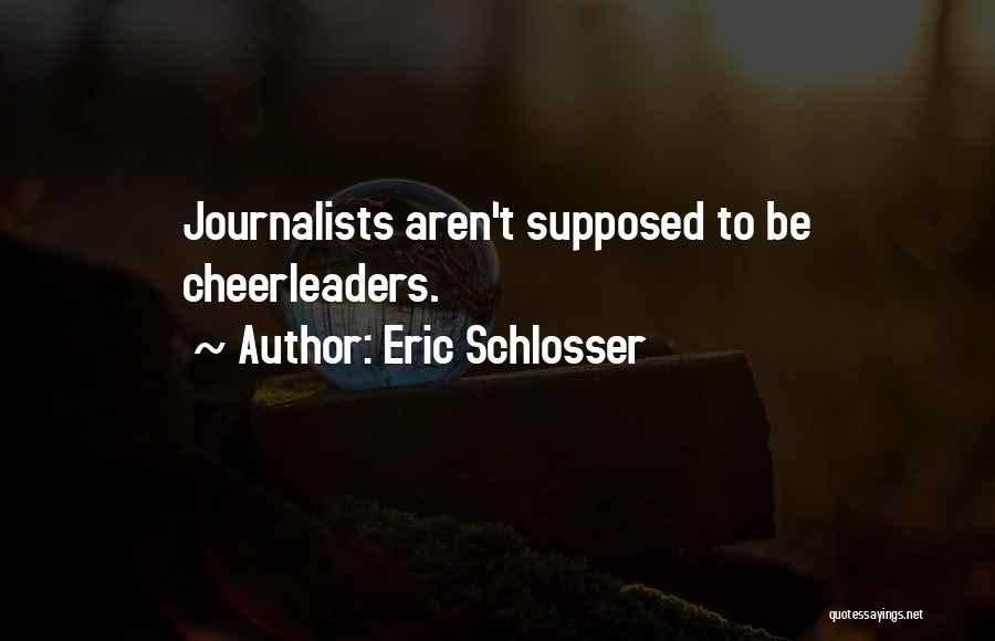 Eric Schlosser Quotes: Journalists Aren't Supposed To Be Cheerleaders.