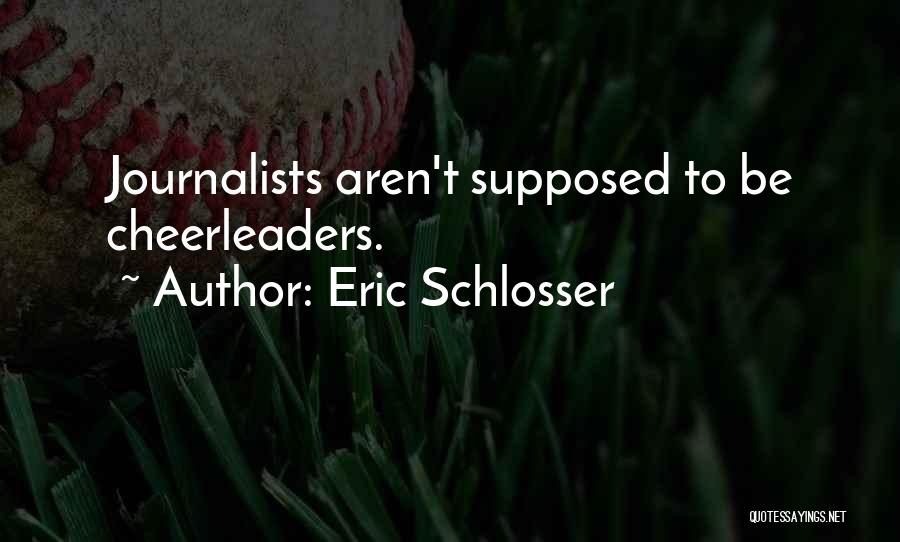 Eric Schlosser Quotes: Journalists Aren't Supposed To Be Cheerleaders.