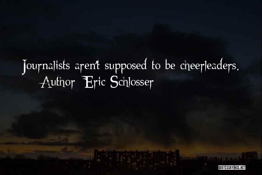 Eric Schlosser Quotes: Journalists Aren't Supposed To Be Cheerleaders.