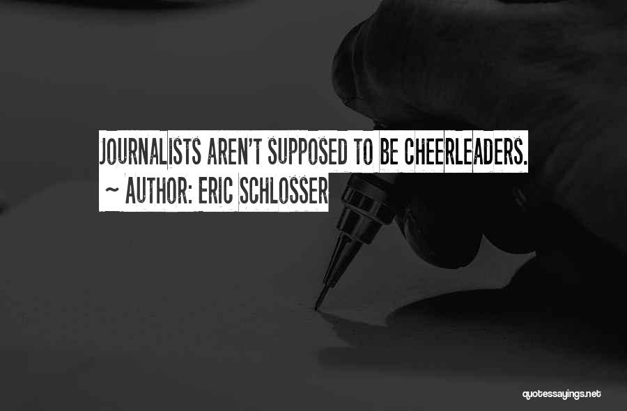 Eric Schlosser Quotes: Journalists Aren't Supposed To Be Cheerleaders.