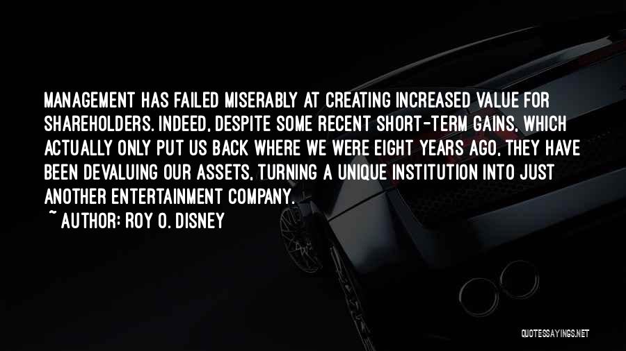 Roy O. Disney Quotes: Management Has Failed Miserably At Creating Increased Value For Shareholders. Indeed, Despite Some Recent Short-term Gains, Which Actually Only Put