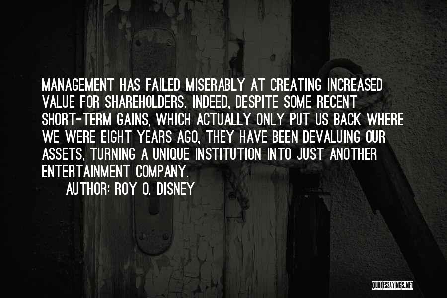 Roy O. Disney Quotes: Management Has Failed Miserably At Creating Increased Value For Shareholders. Indeed, Despite Some Recent Short-term Gains, Which Actually Only Put
