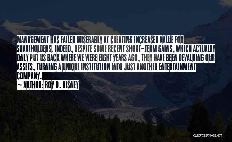 Roy O. Disney Quotes: Management Has Failed Miserably At Creating Increased Value For Shareholders. Indeed, Despite Some Recent Short-term Gains, Which Actually Only Put