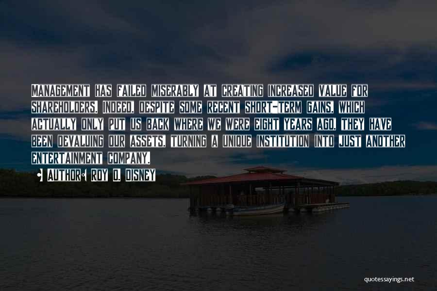Roy O. Disney Quotes: Management Has Failed Miserably At Creating Increased Value For Shareholders. Indeed, Despite Some Recent Short-term Gains, Which Actually Only Put