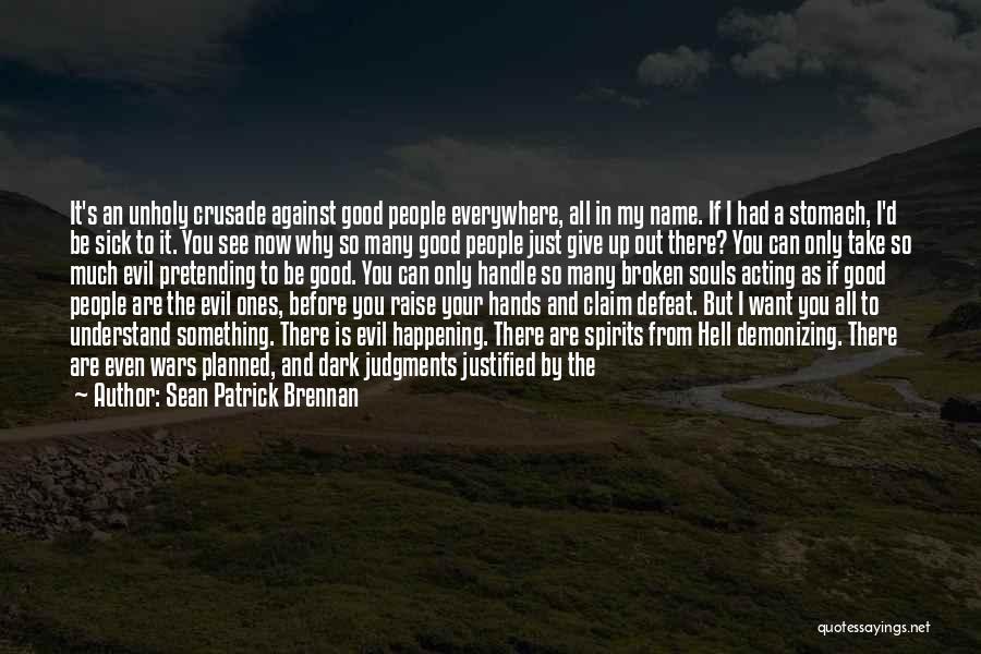 Sean Patrick Brennan Quotes: It's An Unholy Crusade Against Good People Everywhere, All In My Name. If I Had A Stomach, I'd Be Sick