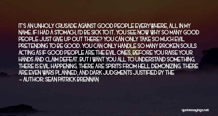 Sean Patrick Brennan Quotes: It's An Unholy Crusade Against Good People Everywhere, All In My Name. If I Had A Stomach, I'd Be Sick