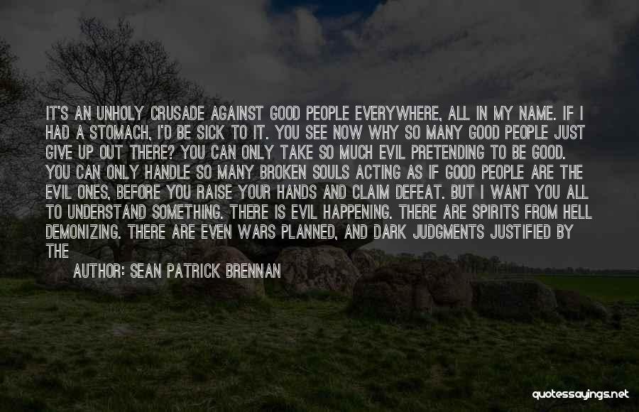 Sean Patrick Brennan Quotes: It's An Unholy Crusade Against Good People Everywhere, All In My Name. If I Had A Stomach, I'd Be Sick