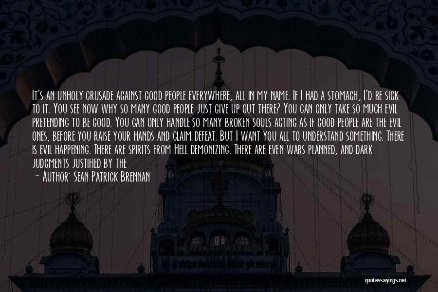 Sean Patrick Brennan Quotes: It's An Unholy Crusade Against Good People Everywhere, All In My Name. If I Had A Stomach, I'd Be Sick