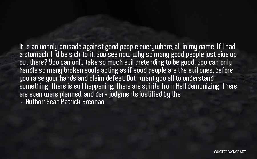 Sean Patrick Brennan Quotes: It's An Unholy Crusade Against Good People Everywhere, All In My Name. If I Had A Stomach, I'd Be Sick