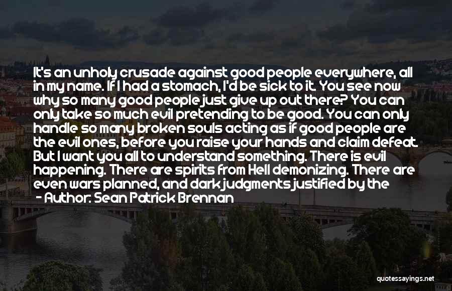 Sean Patrick Brennan Quotes: It's An Unholy Crusade Against Good People Everywhere, All In My Name. If I Had A Stomach, I'd Be Sick