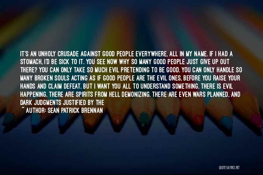 Sean Patrick Brennan Quotes: It's An Unholy Crusade Against Good People Everywhere, All In My Name. If I Had A Stomach, I'd Be Sick