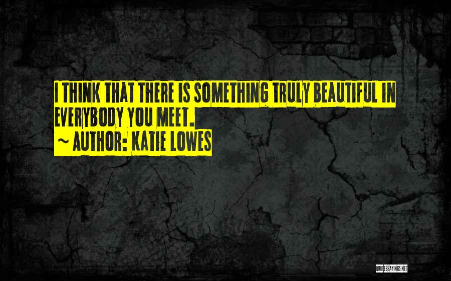 Katie Lowes Quotes: I Think That There Is Something Truly Beautiful In Everybody You Meet.