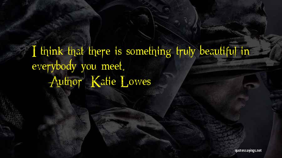 Katie Lowes Quotes: I Think That There Is Something Truly Beautiful In Everybody You Meet.