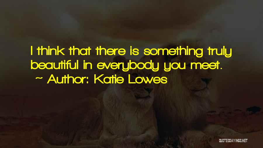 Katie Lowes Quotes: I Think That There Is Something Truly Beautiful In Everybody You Meet.