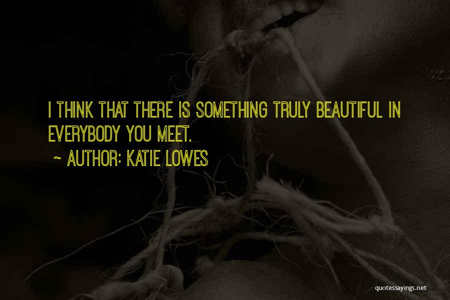 Katie Lowes Quotes: I Think That There Is Something Truly Beautiful In Everybody You Meet.