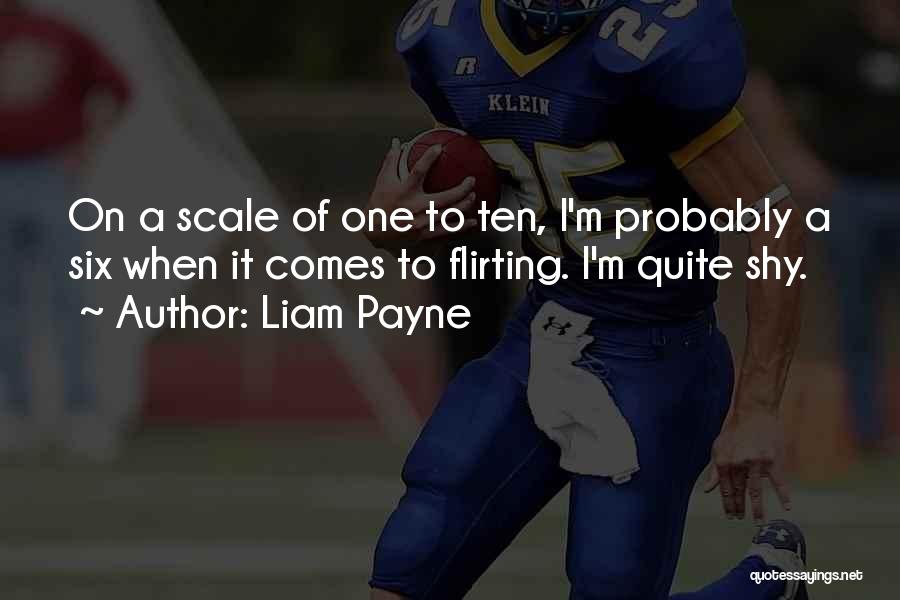 Liam Payne Quotes: On A Scale Of One To Ten, I'm Probably A Six When It Comes To Flirting. I'm Quite Shy.