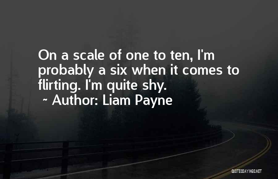 Liam Payne Quotes: On A Scale Of One To Ten, I'm Probably A Six When It Comes To Flirting. I'm Quite Shy.