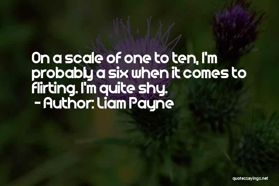 Liam Payne Quotes: On A Scale Of One To Ten, I'm Probably A Six When It Comes To Flirting. I'm Quite Shy.