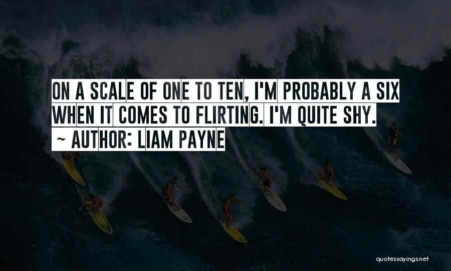 Liam Payne Quotes: On A Scale Of One To Ten, I'm Probably A Six When It Comes To Flirting. I'm Quite Shy.