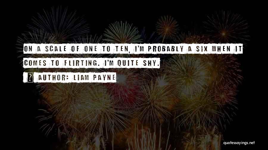 Liam Payne Quotes: On A Scale Of One To Ten, I'm Probably A Six When It Comes To Flirting. I'm Quite Shy.