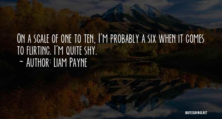 Liam Payne Quotes: On A Scale Of One To Ten, I'm Probably A Six When It Comes To Flirting. I'm Quite Shy.