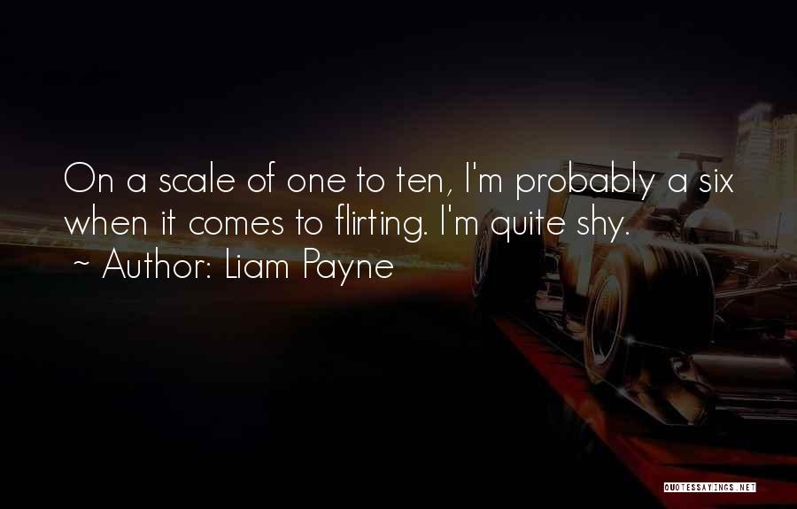 Liam Payne Quotes: On A Scale Of One To Ten, I'm Probably A Six When It Comes To Flirting. I'm Quite Shy.