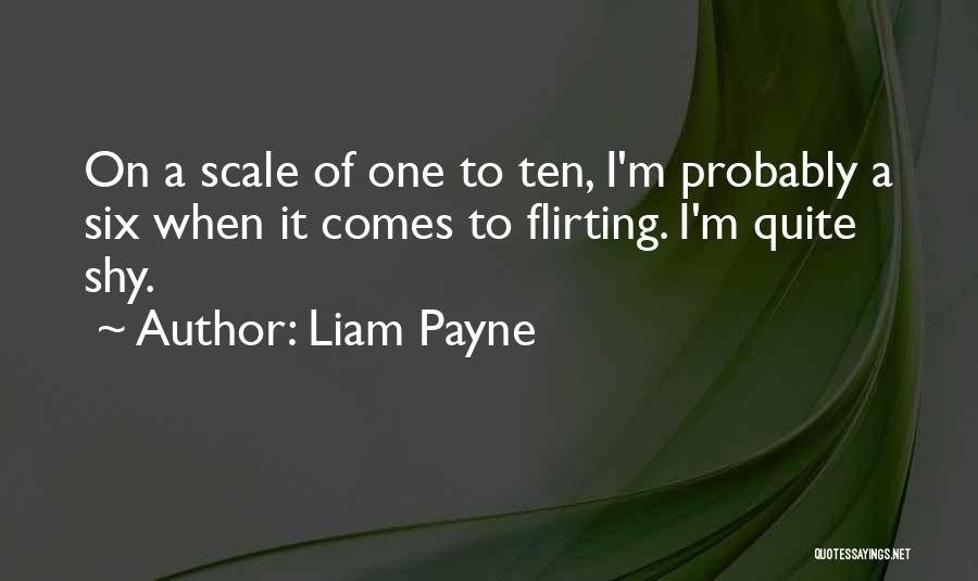 Liam Payne Quotes: On A Scale Of One To Ten, I'm Probably A Six When It Comes To Flirting. I'm Quite Shy.